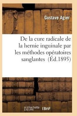 Cover for Agier-g · De La Cure Radicale De La Hernie Inguinale Par Les Methodes Operatoires Sanglantes (Taschenbuch) (2016)