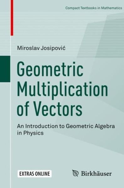 Cover for Miroslav Josipovic · Geometric Multiplication of Vectors: An Introduction to Geometric Algebra in Physics - Compact Textbooks in Mathematics (Paperback Bog) [1st ed. 2019 edition] (2019)