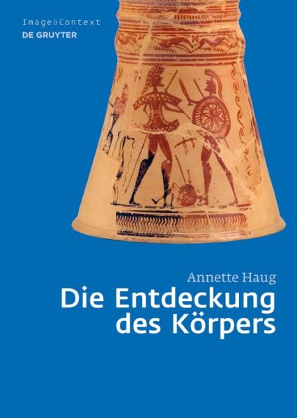 Cover for Annette Haug · Die Entdeckung Des Korpers: Korper- Und Rollenbilder Im Athen Des 8. Und 7. Jahrhunderts V. Chr. (Image &amp; Context) (German Edition) (Hardcover Book) [German edition] (2012)