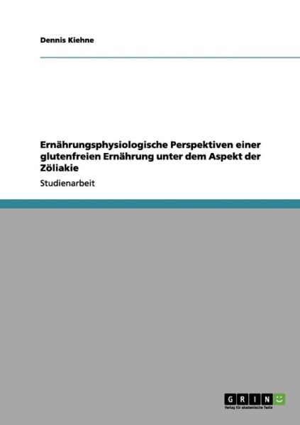 Cover for Dennis Kiehne · Ernahrungsphysiologische Perspektiven Einer Glutenfreien Ernahrung Unter Dem Aspekt Der Zoliakie (Paperback Book) [German edition] (2011)