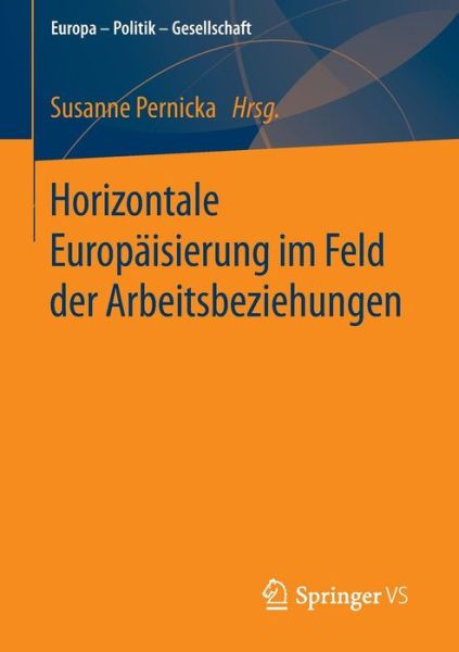 Cover for Susanne Pernicka · Horizontale Europaisierung Im Feld Der Arbeitsbeziehungen - Europa - Politik - Gesellschaft (Paperback Book) [2015 edition] (2015)