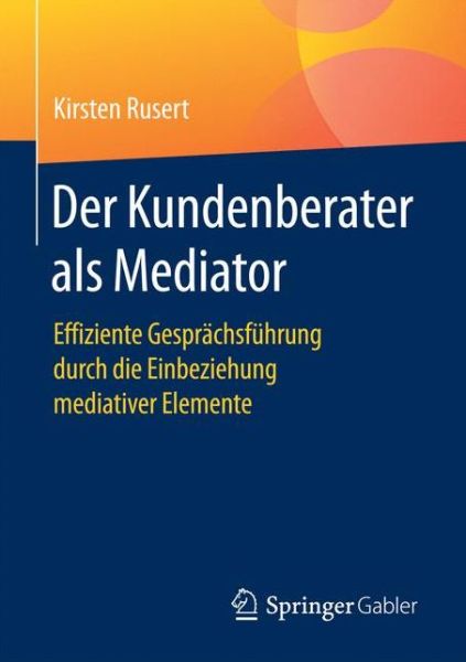 Cover for Kirsten Rusert · Der Kundenberater ALS Mediator: Effiziente Gesprachsfuhrung Durch Die Einbeziehung Mediativer Elemente (Paperback Book) [1. Aufl. 2017 edition] (2016)