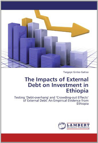 The Impacts of External Debt on Investment in Ethiopia: Testing 'debt-overhang' and 'crowding-out Effects' of External Debt: an Empirical Evidence from Ethiopia - Tsegaye Ginbo Gatiso - Books - LAP LAMBERT Academic Publishing - 9783659119552 - May 25, 2012