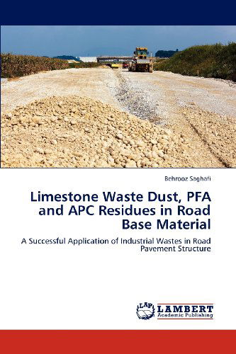 Cover for Behrooz Saghafi · Limestone Waste Dust, Pfa and Apc Residues in Road Base Material: a Successful Application of Industrial Wastes in Road Pavement Structure (Paperback Book) (2012)