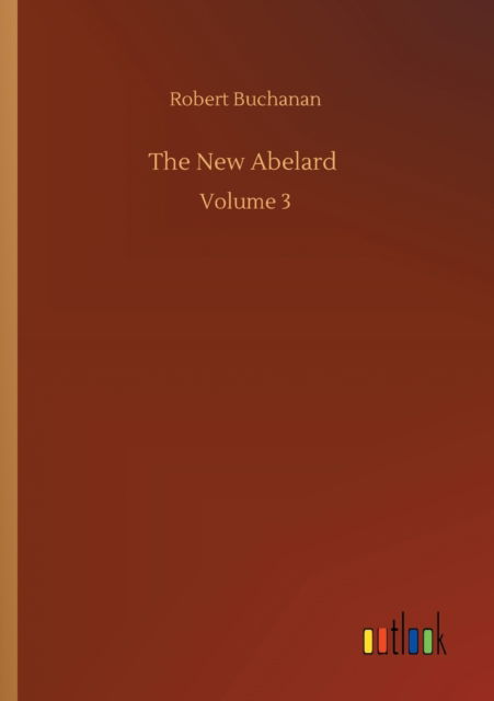 The New Abelard: Volume 3 - Robert Buchanan - Książki - Outlook Verlag - 9783752351552 - 22 lipca 2020