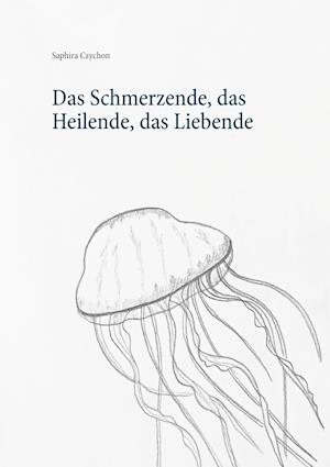 Cover for Saphira Czychon · Das Schmerzende, das Heilende, das Liebende (Hardcover Book) (2021)