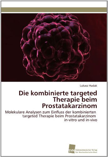 Cover for Lukasz Hudak · Die Kombinierte Targeted Therapie Beim Prostatakarzinom: Molekulare Analysen Zum Einfluss Der Kombinierten Targeted Therapie Beim Prostatakarzinom In-vitro Und In-vivo (Paperback Book) [German edition] (2011)