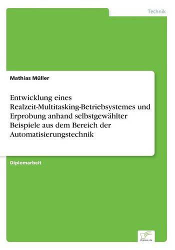 Entwicklung eines Realzeit-Multitasking-Betriebsystemes und Erprobung anhand selbstgewahlter Beispiele aus dem Bereich der Automatisierungstechnik - Mathias Muller - Books - Diplom.de - 9783838606552 - February 1, 1998