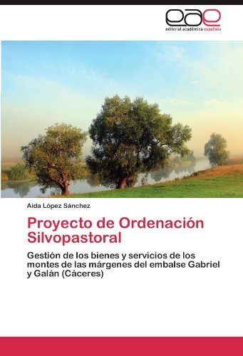 Cover for Aida López Sánchez · Proyecto De Ordenación Silvopastoral: Gestión De Los Bienes Y Servicios De Los Montes De Las Márgenes Del Embalse Gabriel Y Galán (Cáceres) (Spanish Edition) (Pocketbok) [Spanish edition] (2012)