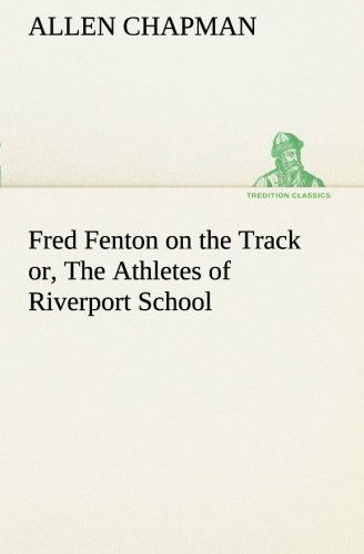 Fred Fenton on the Track Or, the Athletes of Riverport School (Tredition Classics) - Allen Chapman - Books - tredition - 9783849187552 - January 12, 2013