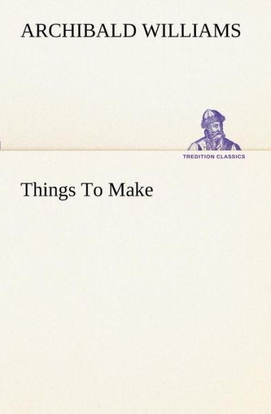 Cover for Archibald Williams · Things to Make (Tredition Classics) (Pocketbok) (2013)