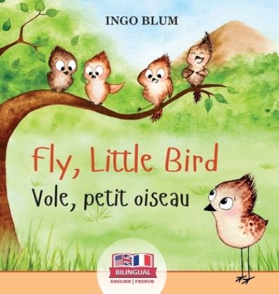 Cover for Ingo Blum · Fly, Little Bird - Vole, petit oiseau: Bilingual Children's Picture Book in English-French - Kids Learn French (Hardcover Book) (2021)