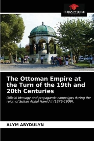 Cover for Alym Abydulyn · The Ottoman Empire at the Turn of the 19th and 20th Centuries (Paperback Book) (2021)