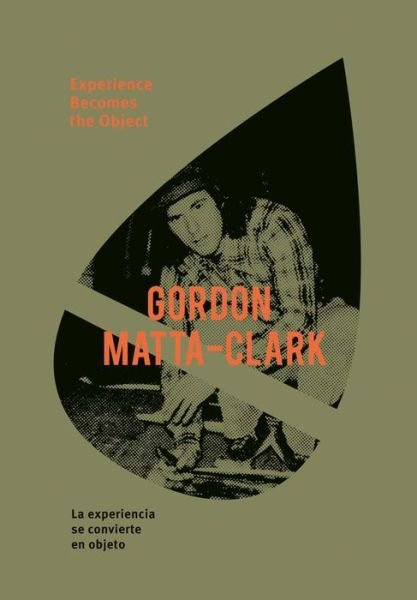 Gordon Matta-Clark: Experience Becomes the Object (Hardcover Book) (2017)