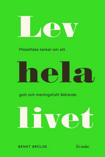 Lev hela livet : filosofiska tankar om ett gott och meningsfullt åldrande - Bengt Brülde - Książki - Fri Tanke Förlag - 9789188589552 - 14 października 2019