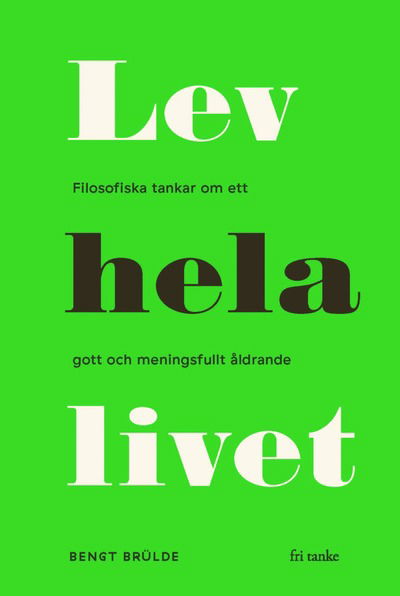 Cover for Bengt Brülde · Lev hela livet : filosofiska tankar om ett gott och meningsfullt åldrande (Hardcover Book) (2019)