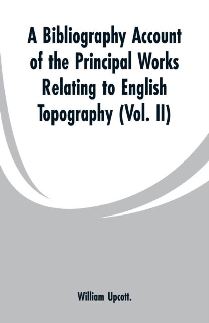 Cover for William Upcott · A Bibliography Account of the Principal Works Relating to English Topography (Paperback Bog) (2019)