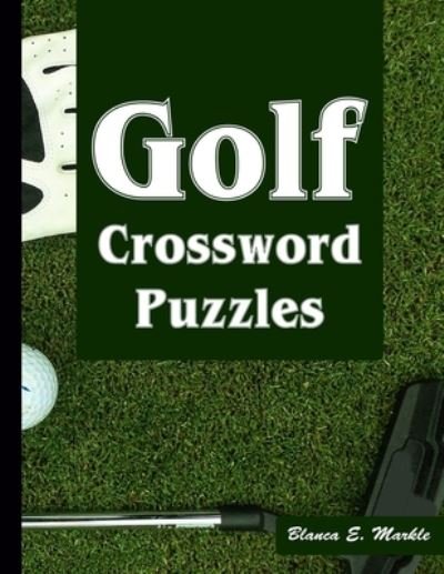 Cover for Blanca E Markle · Golf Crossword Puzzles: Golf Courses, Terms Crossword Puzzles for Sports Lovers (Paperback Book) (2021)