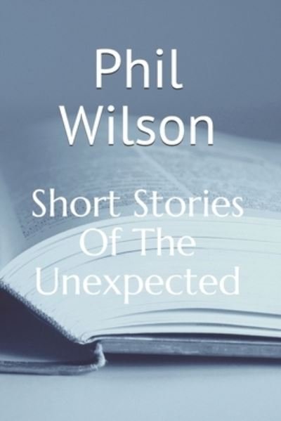 Cover for Phil Wilson · Short Stories Of The Unexpected: Where will the stories take you? - Short Stories of the Unexpected (Pocketbok) (2020)