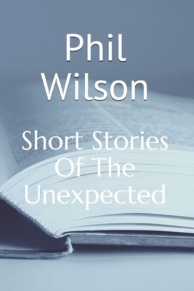 Cover for Phil Wilson · Short Stories Of The Unexpected: Where will the stories take you? - Short Stories of the Unexpected (Taschenbuch) (2020)