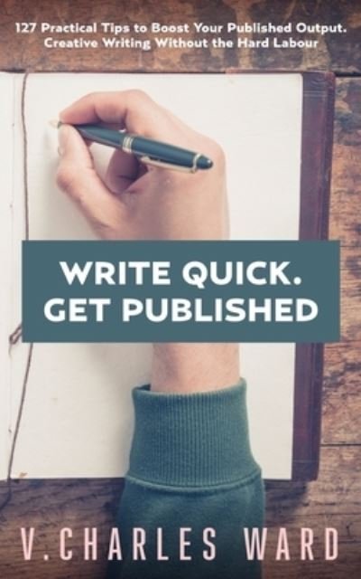 Cover for V Charles Ward · Write Quick. Get Published: 127 Practical Tips to Boost Your Published Output. Creative Writing Without the Hard Labour (Paperback Book) (2021)