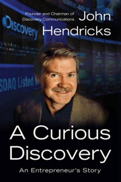 Cover for John S. Hendricks · A Curious Discovery: an Entrepreneur's Story (Hardcover Book) (2013)