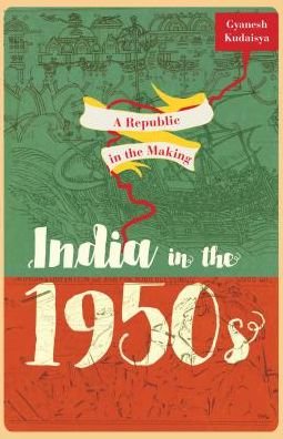 Cover for Kudaisya, Gyanesh (Associate Professor, Associate Professor, National University of Singapore) · A Republic in the Making: India in the 1950s (Hardcover Book) (2017)