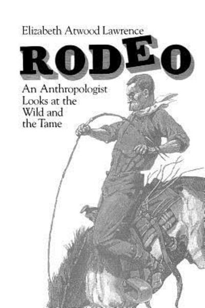 Rodeo: An Anthropologist Looks at the Wild and the Tame - Elizabeth Atwood Lawrence - Books - The University of Chicago Press - 9780226469553 - May 15, 1984