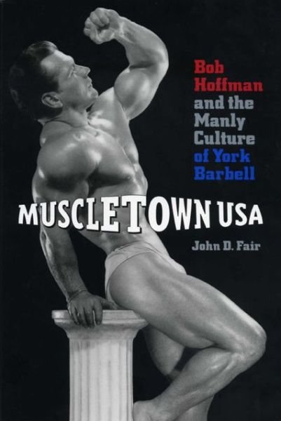 Muscletown USA: Bob Hoffman and the Manly Culture of York Barbell - John  D. Fair - Libros - Pennsylvania State University Press - 9780271018553 - 15 de mayo de 1999