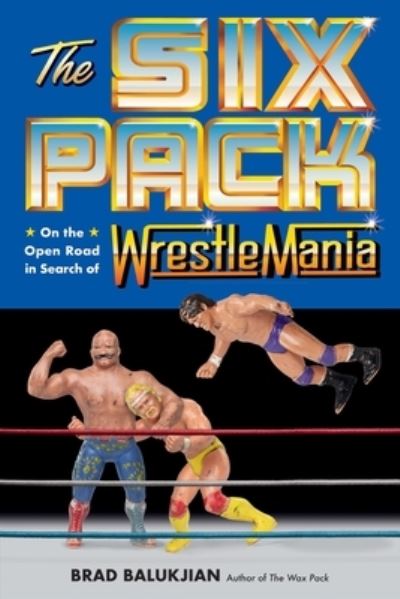 Cover for Brad Balukjian · The Six Pack: On the Open Road in Search of Wrestlemania (Gebundenes Buch) (2024)