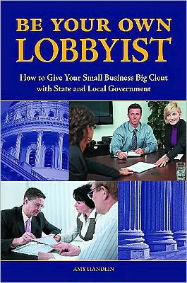 Cover for Amy Handlin · Be Your Own Lobbyist: How to Give Your Small Business Big Clout with State and Local Government (Inbunden Bok) (2010)