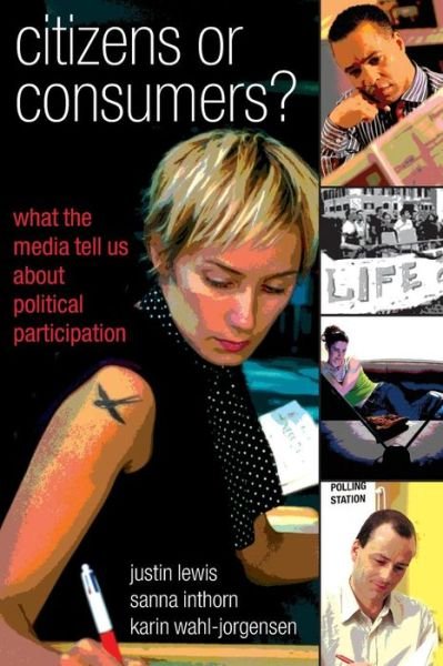 Citizens or Consumers: What the Media Tell us about Political Participation - Justin Lewis - Books - Open University Press - 9780335215553 - September 16, 2005