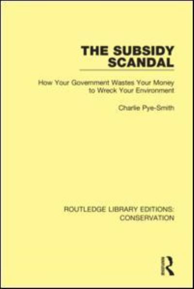 Cover for Charlie Pye-Smith · The Subsidy Scandal: How Your Government Wastes Your Money to Wreck Your Environment - Routledge Library Editions: Conservation (Paperback Book) (2021)