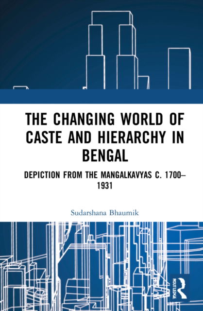 Cover for Bhaumik, Sudarshana (University of Calcutta, India.) · The Changing World of Caste and Hierarchy in Bengal: Depiction from the Mangalkavyas c. 1700–1931 (Hardcover Book) (2022)