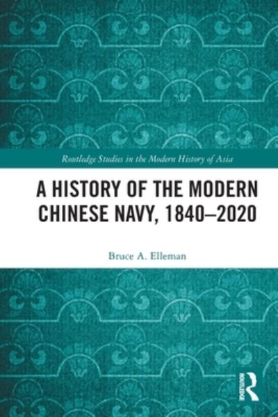 Cover for Bruce A. Elleman · A History of the Modern Chinese Navy, 1840–2020 - Routledge Studies in the Modern History of Asia (Paperback Book) (2021)