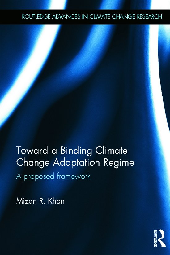 Cover for Mizan R. Khan · Toward a Binding Climate Change Adaptation Regime: A Proposed Framework - Routledge Advances in Climate Change Research (Inbunden Bok) (2013)