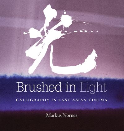 Cover for Abe Markus Nornes · Brushed in Light: Calligraphy in East Asian Cinema (Hardcover Book) (2021)