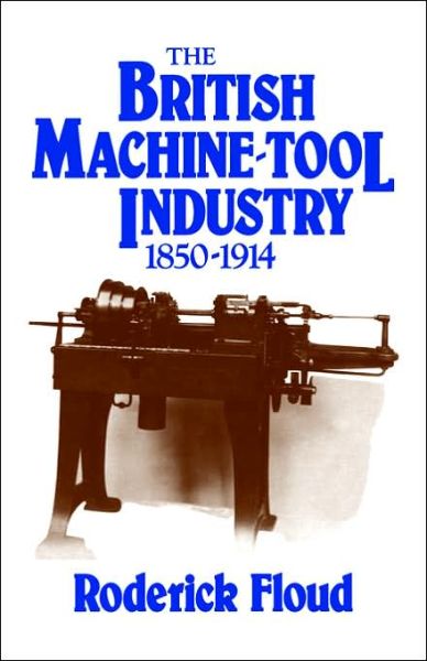 Cover for Floud, Roderick (Provost, Birkbeck College, University of London) · The British Machine Tool Industry, 1850–1914 (Paperback Book) (2006)