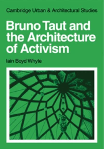 Bruno Taut and the Architecture of Activism - Cambridge Urban and Architectural Studies - Iain Boyd Whyte - Böcker - Cambridge University Press - 9780521236553 - 1 juli 1982