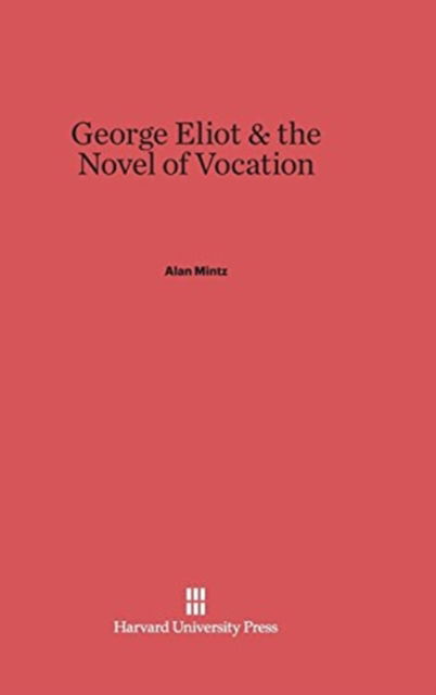 Cover for Alan Mintz · George Eliot &amp; the Novel of Vocation (Hardcover Book) (1978)