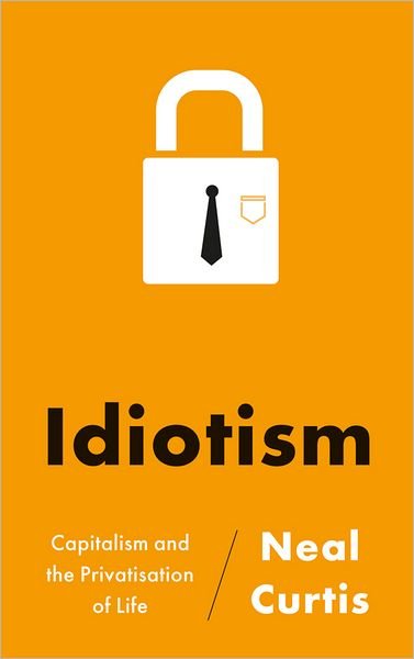 Cover for Neal Curtis · Idiotism: Capitalism and the Privatisation of Life (Paperback Book) (2012)