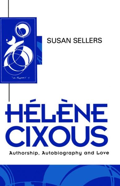 Cover for Sellers, Susan (University of St Andrews) · Helene Cixous: Authorship, Autobiography and Love - Key Contemporary Thinkers (Paperback Book) (1996)