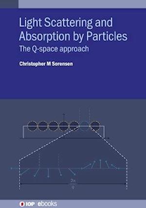 Light Scattering and Absorption by Particles: The Q-space approach - IOP ebooks - Sorensen, Christopher M (Kansas State University (United States)) - Books - Institute of Physics Publishing - 9780750351553 - December 28, 2022