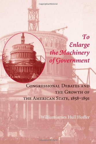 To Enlarge the Machinery of Government: Congressional Debates and the Growth of the American State, 1858–1891 - Reconfiguring American Political History - Hoffer, Williamjames Hull (Seton Hall University) - Bøger - Johns Hopkins University Press - 9780801886553 - 12. november 2007