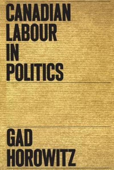 Cover for Gad Horowitz · Canadian labour in politics (Studies in the structure of power: decision-making in Canada) (Buch) (1968)