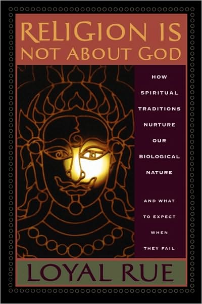 Cover for Loyal Rue · Religion is Not about God: How Spiritual Traditions Nurture our Biological Nature and What to Expect When They Fail (Paperback Book) [First Paperback edition] (2006)