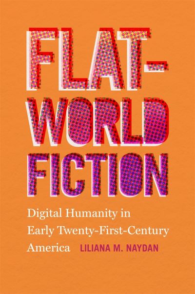 Cover for Liliana M. Naydan · Flat-World Fiction: Digital Humanity in Early Twenty-First-Century America (Hardcover Book) (2021)