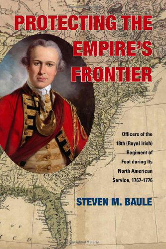 Cover for Steven M. Baule · Protecting the Empire’s Frontier: Officers of the 18th (Royal Irish) Regiment of Foot during Its North American Service, 1767–1776 - War and Society in North America (Paperback Book) (2014)