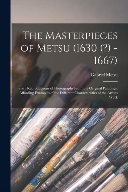 Cover for Gabriel 1629-1669 Metsu · The Masterpieces of Metsu (1630 (?) -1667): Sixty Reproductions of Photographs From the Original Paintings, Affording Examples of the Different Characteristics of the Artist's Work (Paperback Book) (2021)