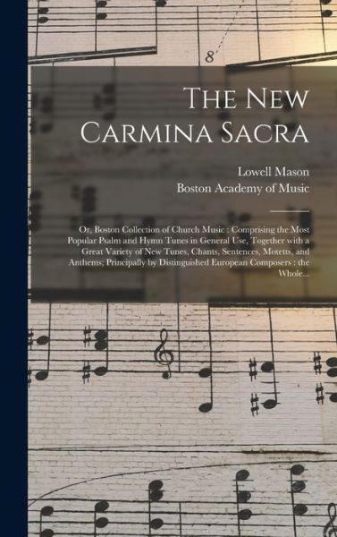 Cover for Lowell 1792-1872 Com Mason · The New Carmina Sacra: or, Boston Collection of Church Music: Comprising the Most Popular Psalm and Hymn Tunes in General Use, Together With a Great Variety of New Tunes, Chants, Sentences, Motetts, and Anthems; Principally by Distinguished European... (Hardcover Book) (2021)